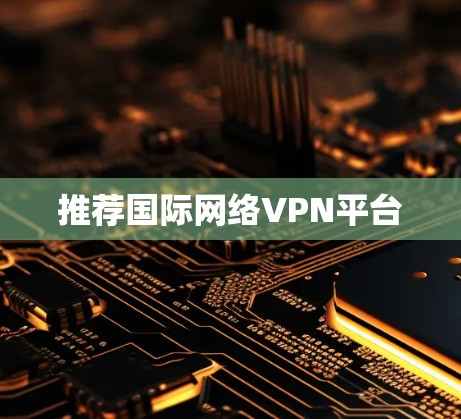 推荐国际网络VPN平台 推荐国际网络VPN平台