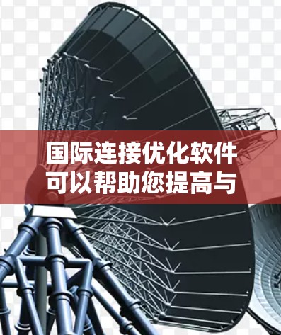 国际连接优化软件可以帮助您提高与国际客户或合作伙伴的联系效率,优化邮件、广告、会议和其他沟通方式。以下是一些常用的国际连接优化软件及其主要功能 国际连接优化软件可以帮助您提高与国际客户或合作伙伴的联系效率,优化邮件、广告、会议和其他沟通方式。以下是一些常用的国际连接优化软件及其主要功能