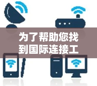 为了帮助您找到国际连接工具，以下是一些推荐的步骤和方法