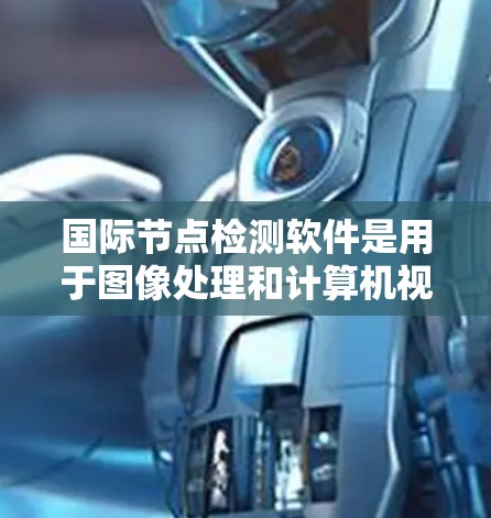 国际节点检测软件是用于图像处理和计算机视觉中识别节点的工具,广泛应用于多个领域。以下是对这些软件的总结和推荐 国际节点检测软件是用于图像处理和计算机视觉中识别节点的工具,广泛应用于多个领域。以下是对这些软件的总结和推荐