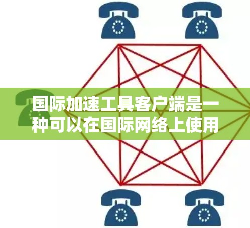 国际加速工具客户端是一种可以在国际网络上使用的加速工具,旨在帮助用户更快地下载和访问网络资源。以下是对该工具的详细介绍 国际加速工具客户端是一种可以在国际网络上使用的加速工具,旨在帮助用户更快地下载和访问网络资源。以下是对该工具的详细介绍