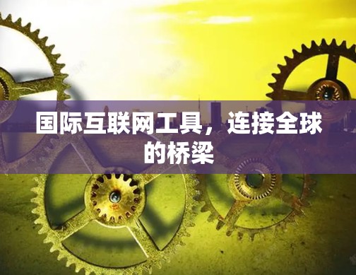 国际互联网工具,连接全球的桥梁 国际互联网工具,连接全球的桥梁
