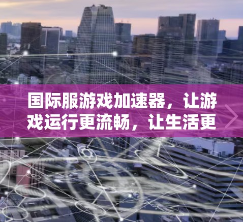 国际服游戏加速器，让游戏运行更流畅，让生活更便捷