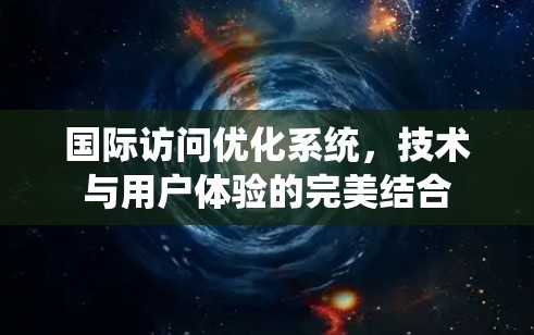 国际访问优化系统，技术与用户体验的完美结合