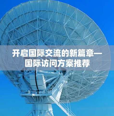 开启国际交流的新篇章—国际访问方案推荐