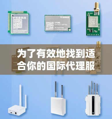 为了有效地找到适合你的国际代理服务器，以下是一个系统化的步骤指南