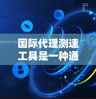 国际代理测速工具是一种通过测试机构检测车辆行驶状态的设备,旨在帮助驾驶员了解超速行为并识别违规行为。以下是对这些工具的详细总结 国际代理测速工具是一种通过测试机构检测车辆行驶状态的设备,旨在帮助驾驶员了解超速行为并识别违规行为。以下是对这些工具的详细总结