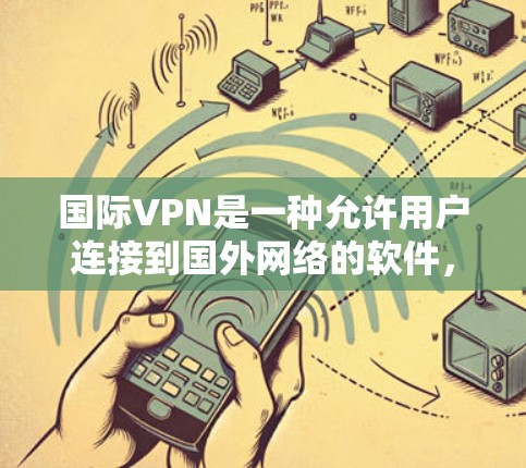 国际VPN是一种允许用户连接到国外网络的软件，旨在提供安全、可靠和高效的网络访问。以下是对国际VPN的详细分析