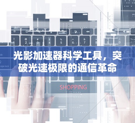 光影加速器科学工具,突破光速极限的通信革命 光影加速器科学工具,突破光速极限的通信革命