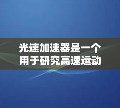 光速加速器是一个用于研究高速运动物体接近光速时物理现象的实验设备。如果你在寻找光速加速器相关的外部工具,以下是一些可能有用的工具和资源 光速加速器是一个用于研究高速运动物体接近光速时物理现象的实验设备。如果你在寻找光速加速器相关的外部工具,以下是一些可能有用的工具和资源