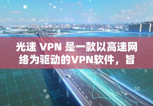 光速 VPN 是一款以高速网络为驱动的VPN软件,旨在提供一个更快的网络体验。以下是关于光速 VPN 的详细指南,包括下载、使用以及注意事项 光速 VPN 是一款以高速网络为驱动的VPN软件,旨在提供一个更快的网络体验。以下是关于光速 VPN 的详细指南,包括下载、使用以及注意事项