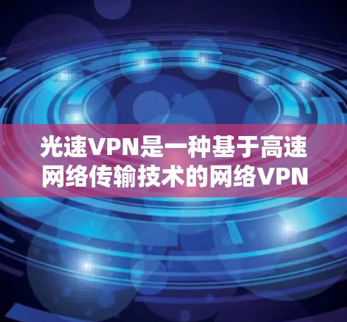 光速VPN是一种基于高速网络传输技术的网络VPN,其更新机制主要包括自动和手动更新。以下是针对光速VPN更新方法的详细解答 光速VPN是一种基于高速网络传输技术的网络VPN,其更新机制主要包括自动和手动更新。以下是针对光速VPN更新方法的详细解答