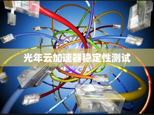 光年云加速器稳定性测试 光年云加速器稳定性测试