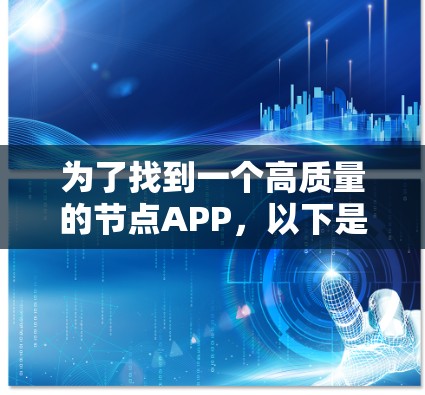 为了找到一个高质量的节点APP,以下是一些关键考虑因素和推荐建议 为了找到一个高质量的节点APP,以下是一些关键考虑因素和推荐建议