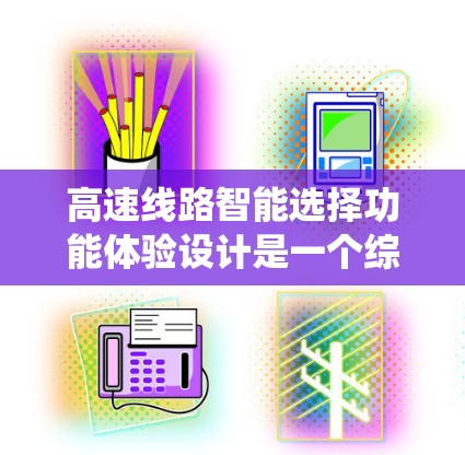 高速线路智能选择功能体验设计是一个综合性的系统,需要在安全、舒适、便捷和高效的多个方面进行平衡和优化。以下是对高速线路智能选择功能体验设计的详细分析和建议 高速线路智能选择功能体验设计是一个综合性的系统,需要在安全、舒适、便捷和高效的多个方面进行平衡和优化。以下是对高速线路智能选择功能体验设计的详细分析和建议
