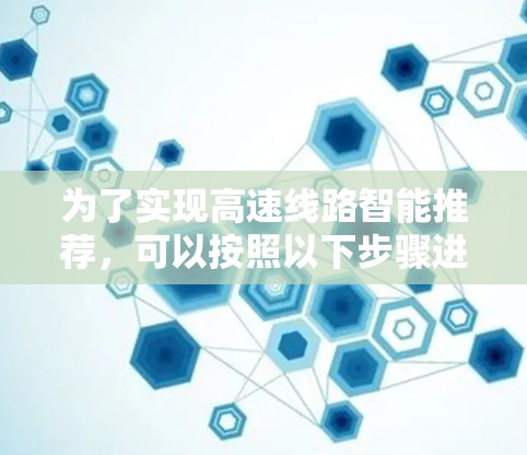 为了实现高速线路智能推荐,可以按照以下步骤进行 为了实现高速线路智能推荐,可以按照以下步骤进行