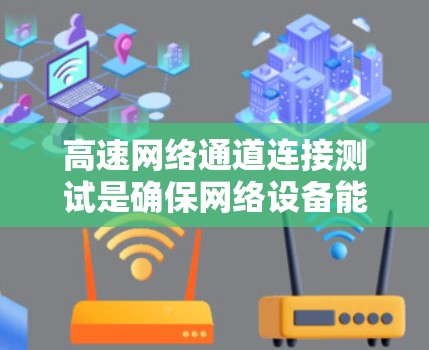 高速网络通道连接测试是确保网络设备能够高效连接和传输数据的重要步骤。以下是测试高速网络通道连接的常见方法和步骤