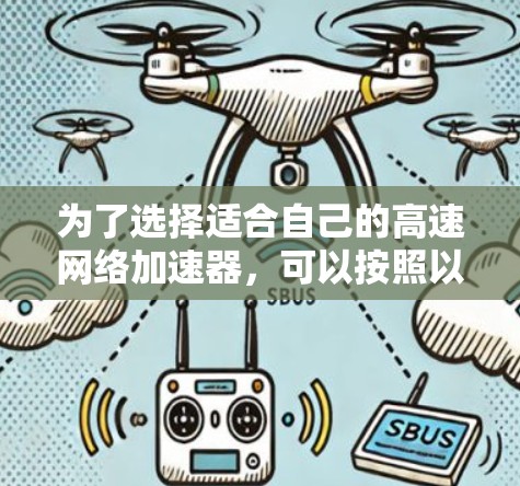 为了选择适合自己的高速网络加速器,可以按照以下步骤进行 为了选择适合自己的高速网络加速器,可以按照以下步骤进行