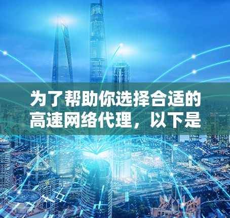 为了帮助你选择合适的高速网络代理,以下是一个有条理的指南,涵盖了关键信息和推荐,帮助你做出明智的选择 为了帮助你选择合适的高速网络代理,以下是一个有条理的指南,涵盖了关键信息和推荐,帮助你做出明智的选择