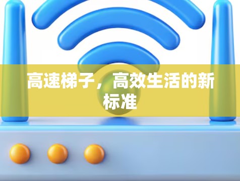 高速梯子,高效生活的新标准 高速梯子,高效生活的新标准