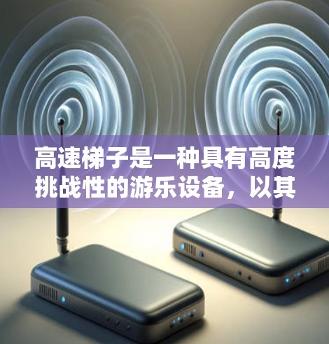 高速梯子是一种具有高度挑战性的游乐设备,以其惊险的运作和丰富的玩法而闻名。以下是对高速梯子的详细介绍 高速梯子是一种具有高度挑战性的游乐设备,以其惊险的运作和丰富的玩法而闻名。以下是对高速梯子的详细介绍