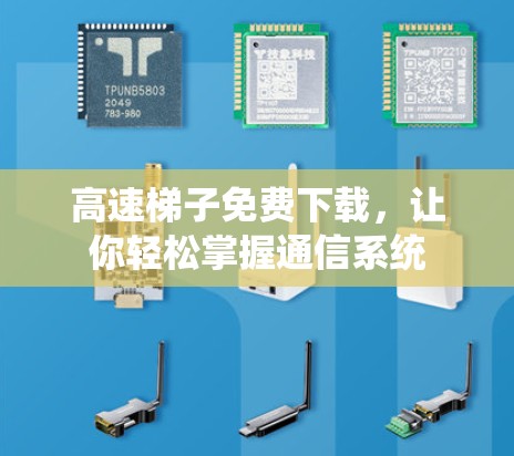高速梯子免费下载,让你轻松掌握通信系统 高速梯子免费下载,让你轻松掌握通信系统