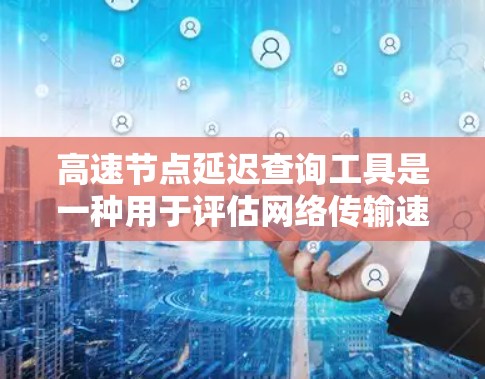高速节点延迟查询工具是一种用于评估网络传输速度和延迟的工具,帮助用户了解网络中的延迟情况,优化网络性能。以下是对该工具的详细分析 高速节点延迟查询工具是一种用于评估网络传输速度和延迟的工具,帮助用户了解网络中的延迟情况,优化网络性能。以下是对该工具的详细分析