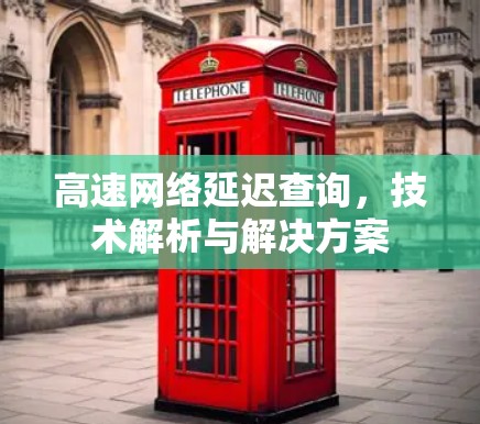 高速网络延迟查询,技术解析与解决方案 高速网络延迟查询,技术解析与解决方案
