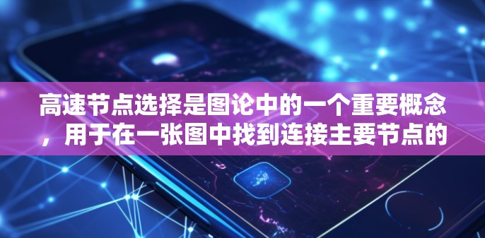 高速节点选择是图论中的一个重要概念，用于在一张图中找到连接主要节点的关键节点。选择这些节点有助于优化网络结构、提高流量或管理资源。以下是对高速节点选择工具的总结和应用指南