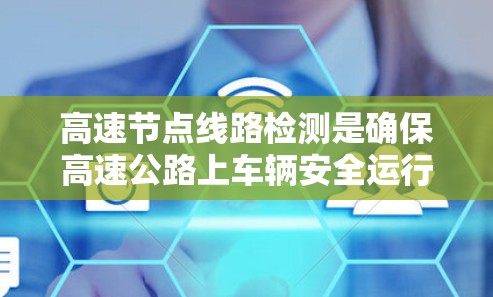 高速节点线路检测是确保高速公路上车辆安全运行的重要环节，涉及监测、分析和控制三个主要步骤。以下是详细的总结