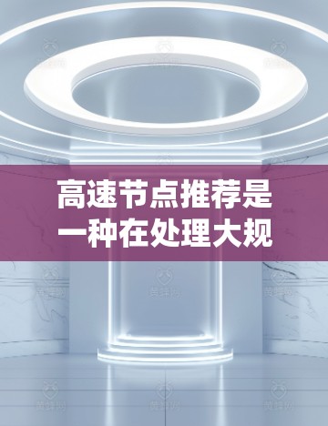 高速节点推荐是一种在处理大规模数据时高效且准确的推荐系统方法,尤其在需要快速响应大量请求和高点击率的场景中应用。以下是对高速节点推荐的详细分析 高速节点推荐是一种在处理大规模数据时高效且准确的推荐系统方法,尤其在需要快速响应大量请求和高点击率的场景中应用。以下是对高速节点推荐的详细分析