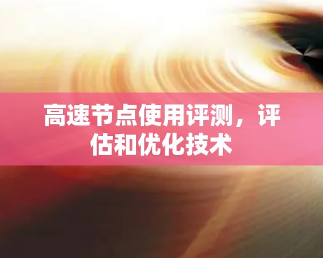 高速节点使用评测,评估和优化技术 高速节点使用评测,评估和优化技术