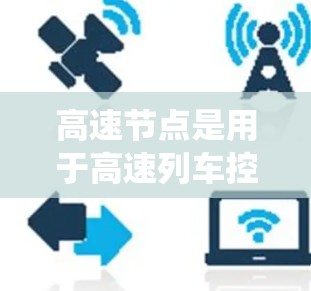 高速节点是用于高速列车控制的核心系统,涉及多个关键功能和步骤。以下是系统性的总结和步骤 高速节点是用于高速列车控制的核心系统,涉及多个关键功能和步骤。以下是系统性的总结和步骤