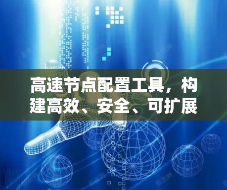 高速节点配置工具，构建高效、安全、可扩展的通信网络解决方案