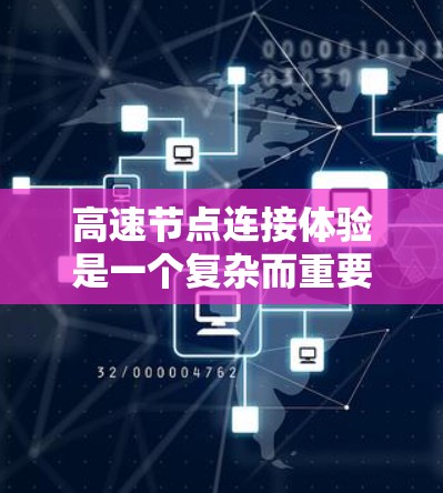 高速节点连接体验是一个复杂而重要的领域，涉及多个关键因素和优化策略。以下是对该主题的分步解释和总结