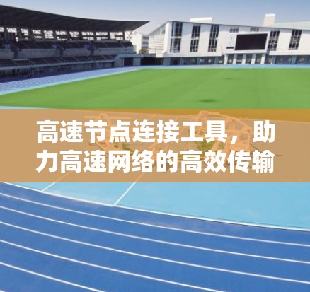 高速节点连接工具，助力高速网络的高效传输