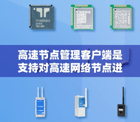 高速节点管理客户端是支持对高速网络节点进行管理的软件工具,广泛应用于高速公路、高铁线路和城市高速路等领域。以下是对该主题的详细总结和解决方案 高速节点管理客户端是支持对高速网络节点进行管理的软件工具,广泛应用于高速公路、高铁线路和城市高速路等领域。以下是对该主题的详细总结和解决方案