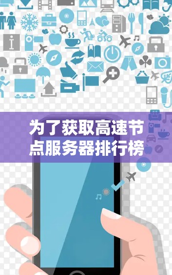 为了获取高速节点服务器排行榜,可以按照以下步骤进行 为了获取高速节点服务器排行榜,可以按照以下步骤进行