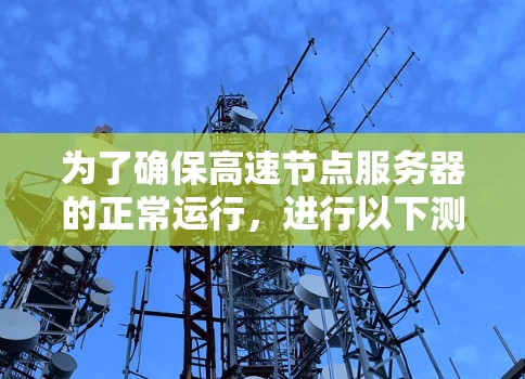 为了确保高速节点服务器的正常运行,进行以下测试步骤 为了确保高速节点服务器的正常运行,进行以下测试步骤