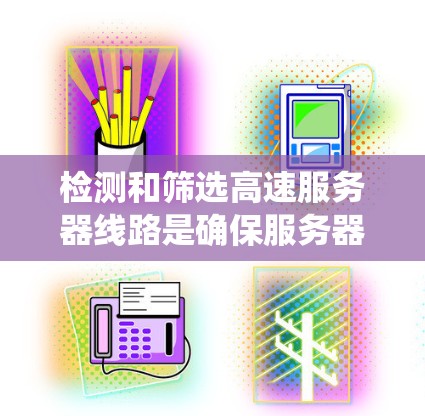 检测和筛选高速服务器线路是确保服务器正常运行的关键步骤。以下是一个系统化的总结,涵盖检测工具、筛选方法、常见问题及注意事项 检测和筛选高速服务器线路是确保服务器正常运行的关键步骤。以下是一个系统化的总结,涵盖检测工具、筛选方法、常见问题及注意事项