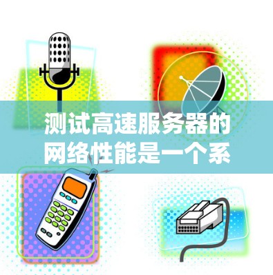 测试高速服务器的网络性能是一个系统化的过程,需要仔细规划和执行,以确保结果可靠。以下是一个有条理的步骤指南,帮助您高效地进行测试 测试高速服务器的网络性能是一个系统化的过程,需要仔细规划和执行,以确保结果可靠。以下是一个有条理的步骤指南,帮助您高效地进行测试