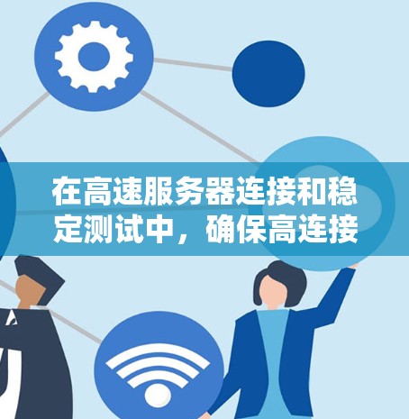 在高速服务器连接和稳定测试中,确保高连接速度和稳定性是关键。以下是一些建议,帮助您优化服务器的连接性能和测试环境 在高速服务器连接和稳定测试中,确保高连接速度和稳定性是关键。以下是一些建议,帮助您优化服务器的连接性能和测试环境