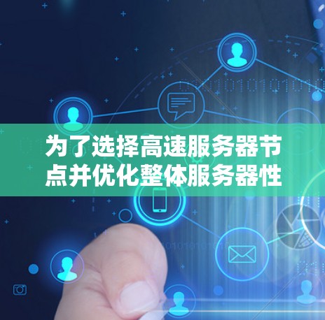 为了选择高速服务器节点并优化整体服务器性能，以下是一步步的建议