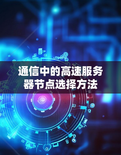通信中的高速服务器节点选择方法 通信中的高速服务器节点选择方法