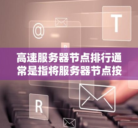 高速服务器节点排行通常是指将服务器节点按连接速度或延迟进行排序，以优化资源分配和故障处理。以下是高速服务器节点排行的一些常见分类和应用场景