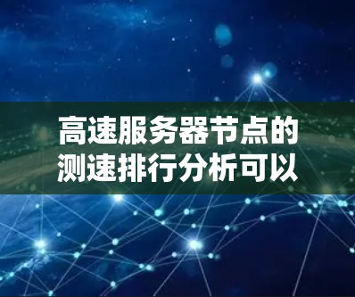 高速服务器节点的测速排行分析可以从以下几个方面进行 高速服务器节点的测速排行分析可以从以下几个方面进行