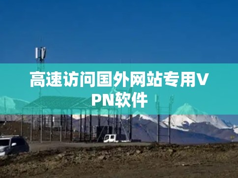 高速访问国外网站专用VPN软件 高速访问国外网站专用VPN软件