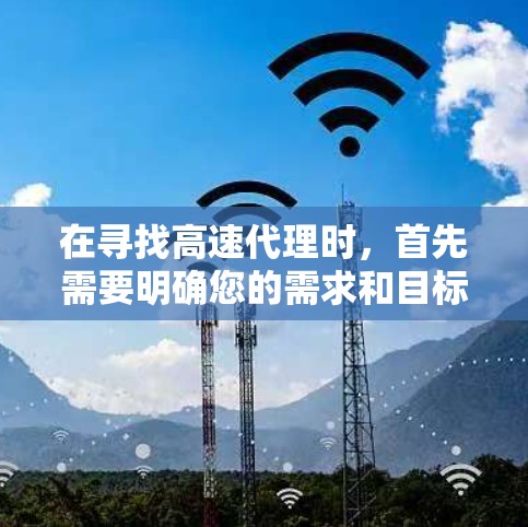 在寻找高速代理时，首先需要明确您的需求和目标。高速代理通常是指能够快速获取大量信息和服务的平台或渠道。以下是一些常见的高速代理推荐，您可以根据自己的需求选择