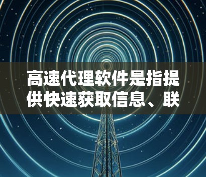 高速代理软件是指提供快速获取信息、联系客户、自动化回复等功能的软件工具。以下是一些常见的高速代理软件推荐,涵盖了从直接联系客户到数据分析的多种类型 高速代理软件是指提供快速获取信息、联系客户、自动化回复等功能的软件工具。以下是一些常见的高速代理软件推荐,涵盖了从直接联系客户到数据分析的多种类型