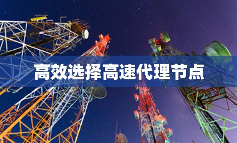 高效选择高速代理节点 高效选择高速代理节点